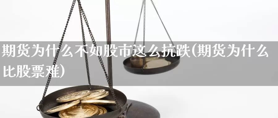 期货为什么不如股市这么抗跌(期货为什么比股票难)_https://www.hs300zs.com_期货科普_第1张