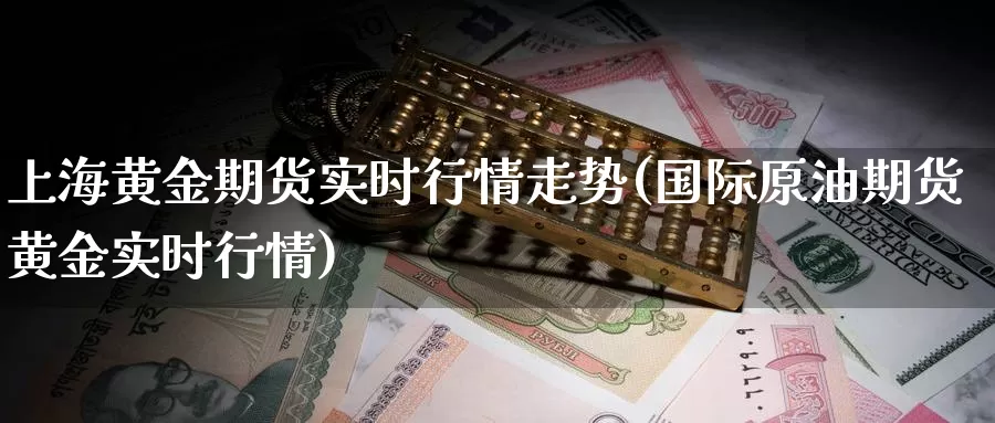 上海黄金期货实时行情走势(国际原油期货黄金实时行情)_https://www.hs300zs.com_股指期货_第1张