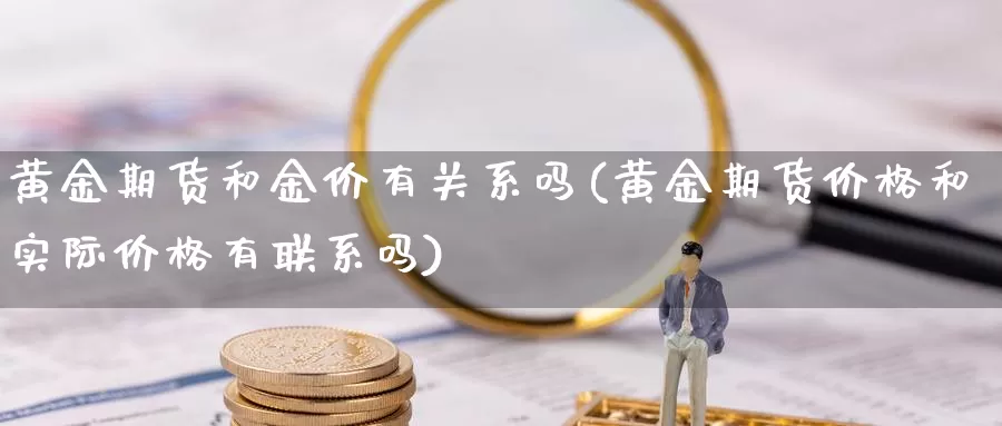 黄金期货和金价有关系吗(黄金期货价格和实际价格有联系吗)_https://www.hs300zs.com_原油期货_第1张