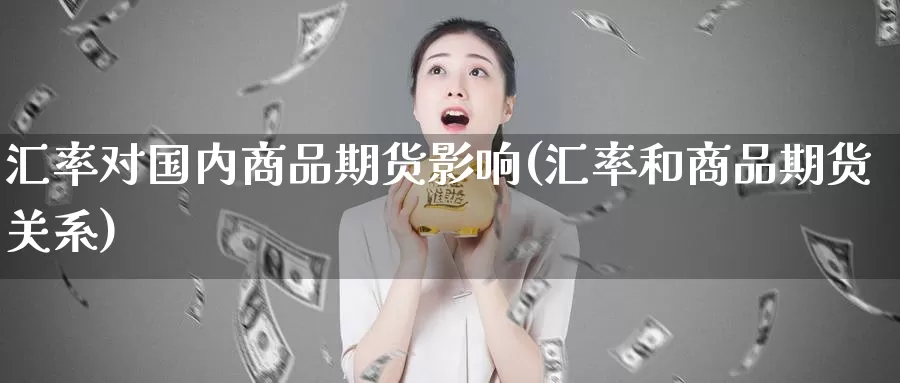 汇率对国内商品期货影响(汇率和商品期货关系)_https://www.hs300zs.com_期货科普_第1张