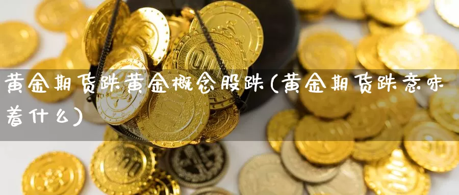 黄金期货跌黄金概念股跌(黄金期货跌意味着什么)_https://www.hs300zs.com_技术分析_第1张