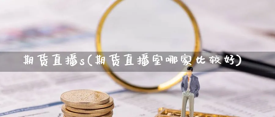 期货直播s(期货直播室哪家比较好)_https://www.hs300zs.com_行业分析_第1张