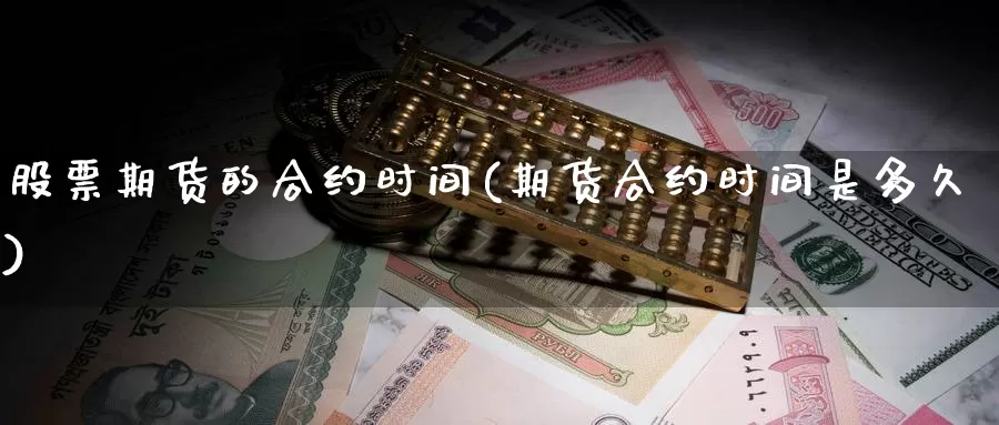 股票期货的合约时间(期货合约时间是多久)_https://www.hs300zs.com_技术分析_第1张