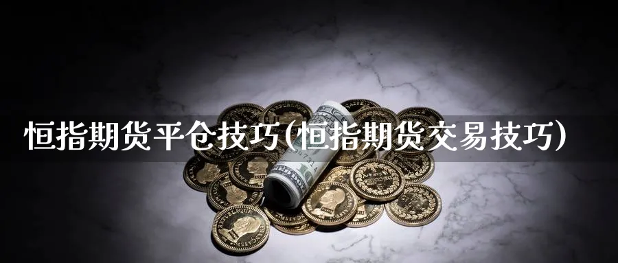 恒指期货平仓技巧(恒指期货交易技巧)_https://www.hs300zs.com_农产品期货_第1张