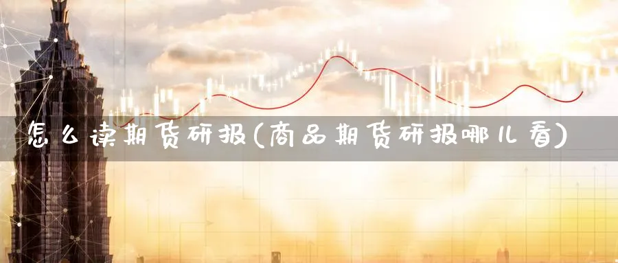 怎么读期货研报(商品期货研报哪儿看)_https://www.hs300zs.com_黄金期货_第1张