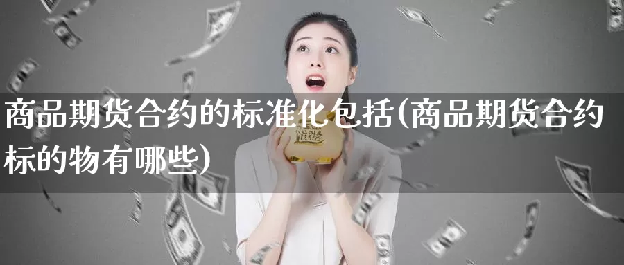 商品期货合约的标准化包括(商品期货合约标的物有哪些)_https://www.hs300zs.com_期货科普_第1张