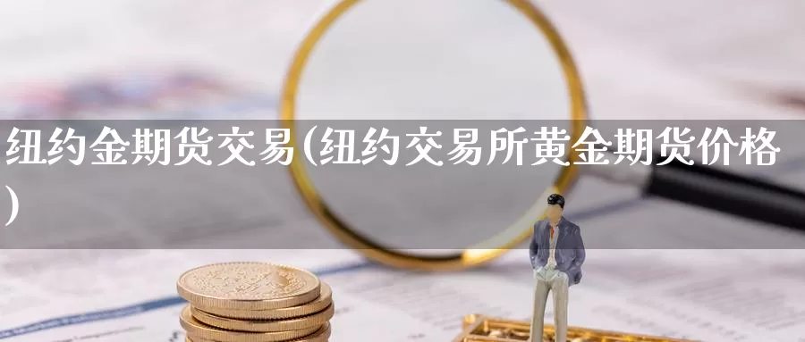 纽约金期货交易(纽约交易所黄金期货价格)_https://www.hs300zs.com_黄金期货_第1张