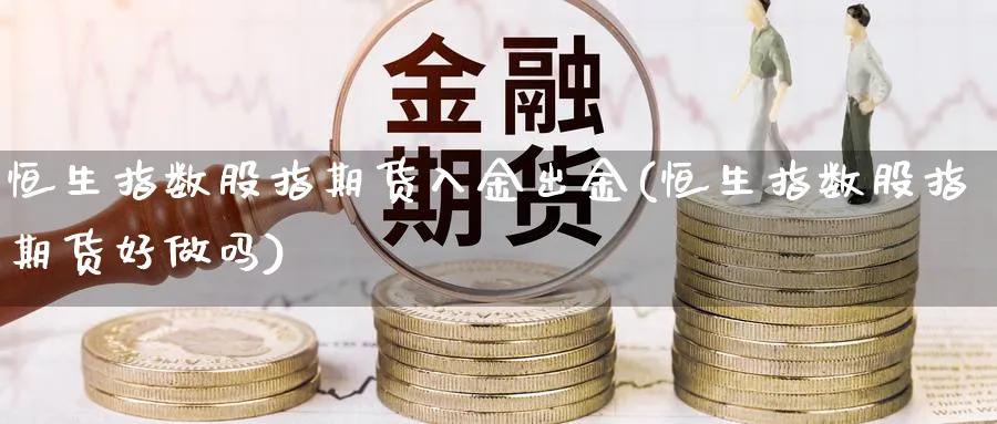 恒生指数股指期货入金出金(恒生指数股指期货好做吗)_https://www.hs300zs.com_股指期货_第1张