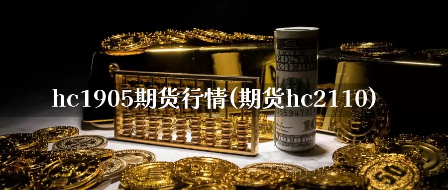 hc1905期货行情(期货hc2110)_https://www.hs300zs.com_股指期货_第1张