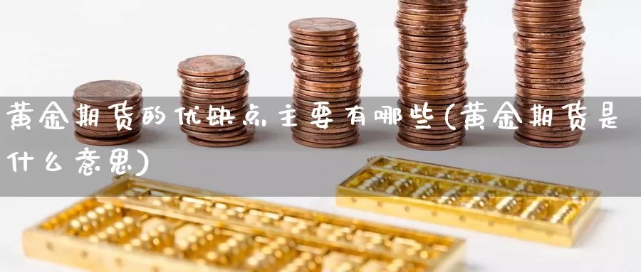 黄金期货的优缺点主要有哪些(黄金期货是什么意思)_https://www.hs300zs.com_原油期货_第1张