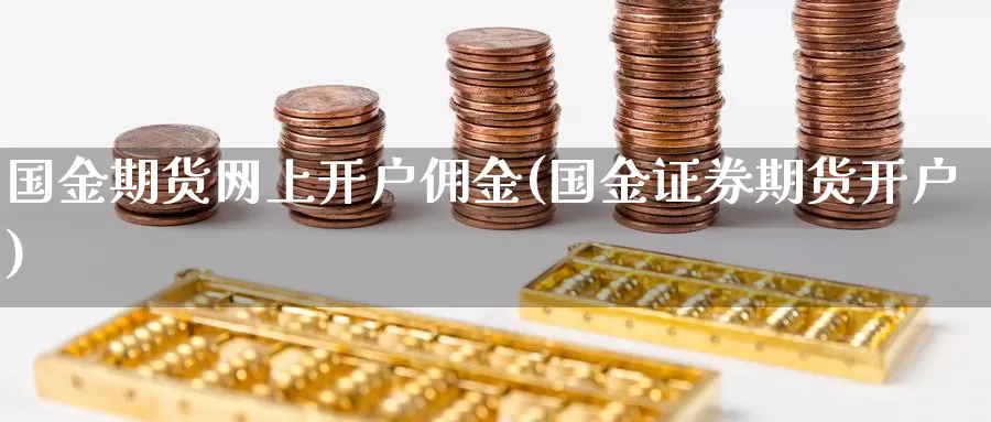 国金期货网上开户佣金(国金证券期货开户)_https://www.hs300zs.com_期货科普_第1张