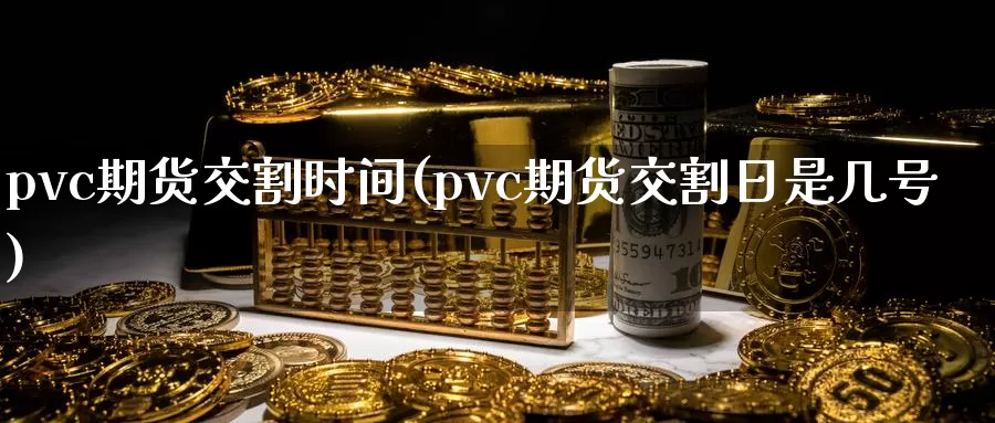 pvc期货交割时间(pvc期货交割日是几号)_https://www.hs300zs.com_外盘期货_第1张