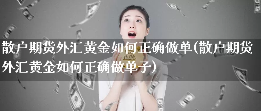 散户期货外汇黄金如何正确做单(散户期货外汇黄金如何正确做单子)_https://www.hs300zs.com_技术分析_第1张