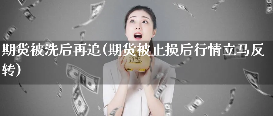 期货被洗后再追(期货被止损后行情立马反转)_https://www.hs300zs.com_黄金期货_第1张