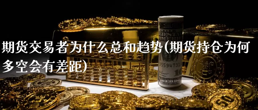 期货交易者为什么总和趋势(期货持仓为何多空会有差距)_https://www.hs300zs.com_农产品期货_第1张