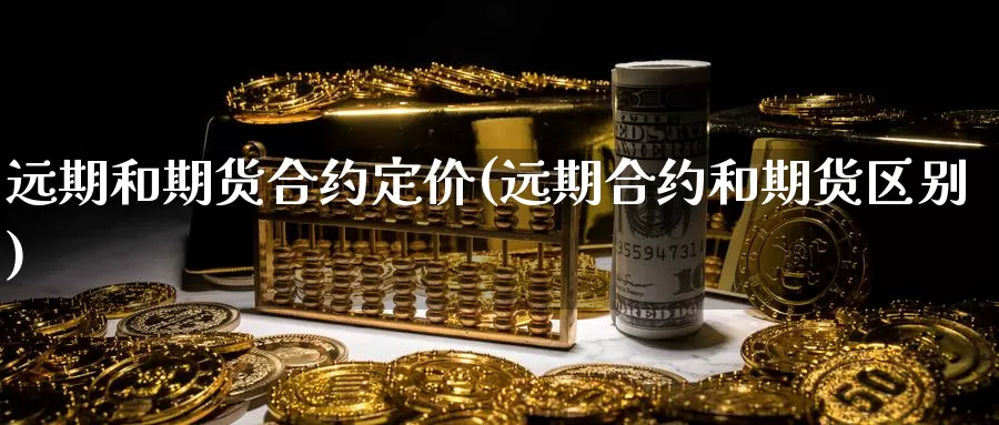 远期和期货合约定价(远期合约和期货区别)_https://www.hs300zs.com_黄金期货_第1张