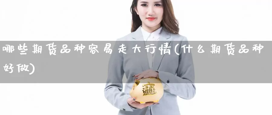 哪些期货品种容易走大行情(什么期货品种好做)_https://www.hs300zs.com_股指期货_第1张