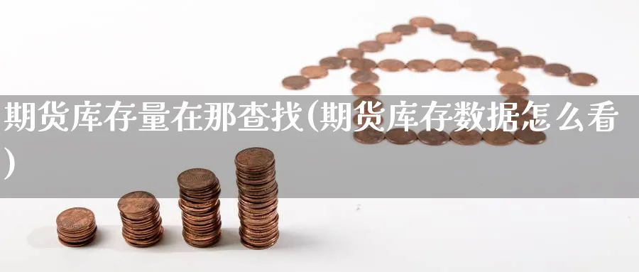 期货库存量在那查找(期货库存数据怎么看)_https://www.hs300zs.com_黄金期货_第1张