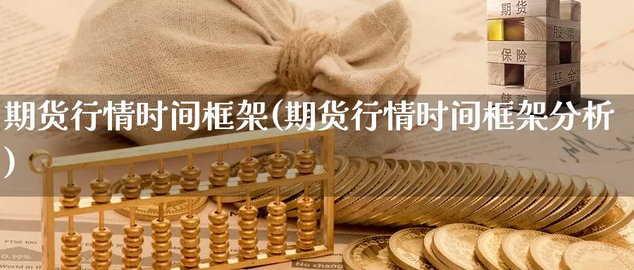 期货行情时间框架(期货行情时间框架分析)_https://www.hs300zs.com_股指期货_第1张