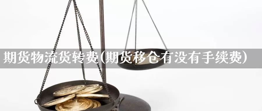 期货物流货转费(期货移仓有没有手续费)_https://www.hs300zs.com_黄金期货_第1张