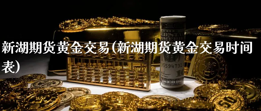 新湖期货黄金交易(新湖期货黄金交易时间表)_https://www.hs300zs.com_技术分析_第1张