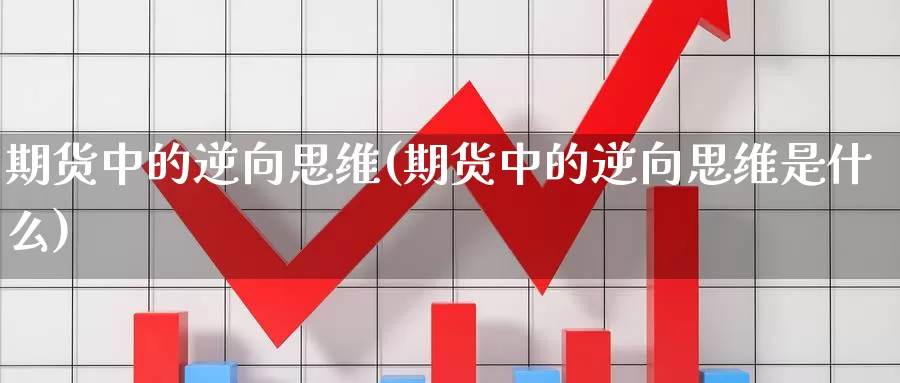 期货中的逆向思维(期货中的逆向思维是什么)_https://www.hs300zs.com_黄金期货_第1张