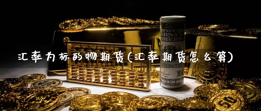 汇率为标的物期货(汇率期货怎么算)_https://www.hs300zs.com_技术分析_第1张