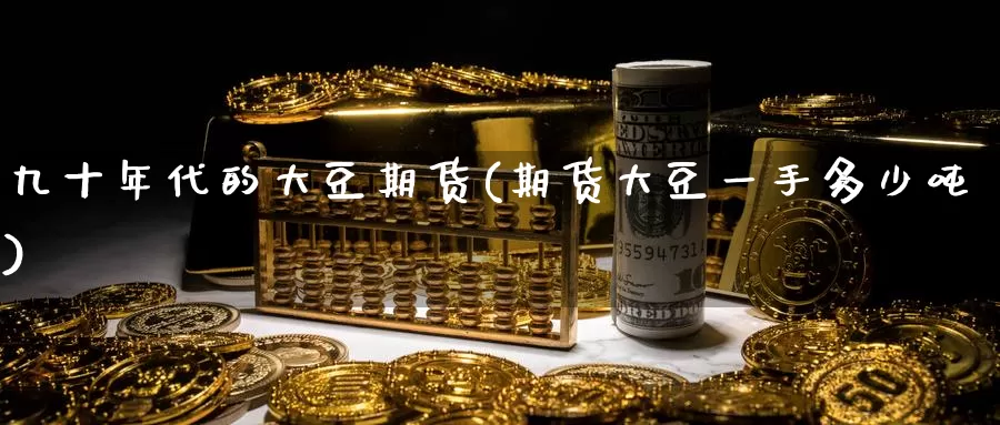 九十年代的大豆期货(期货大豆一手多少吨)_https://www.hs300zs.com_外盘期货_第1张