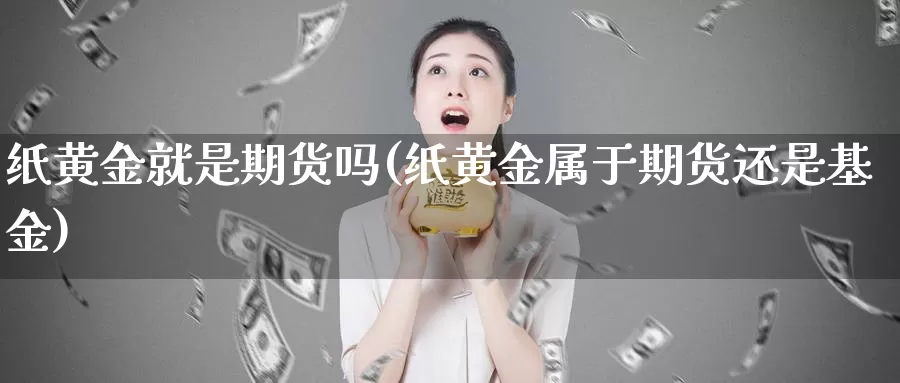 纸黄金就是期货吗(纸黄金属于期货还是基金)_https://www.hs300zs.com_农产品期货_第1张