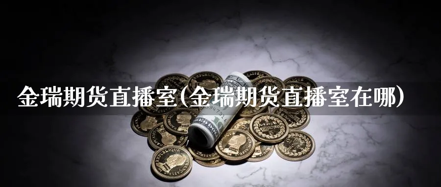 金瑞期货直播室(金瑞期货直播室在哪)_https://www.hs300zs.com_基本面分析_第1张