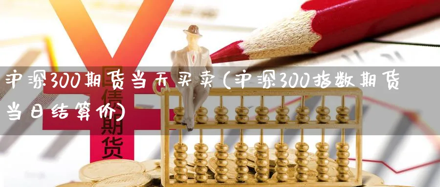 沪深300期货当天买卖(沪深300指数期货当日结算价)_https://www.hs300zs.com_黄金期货_第1张