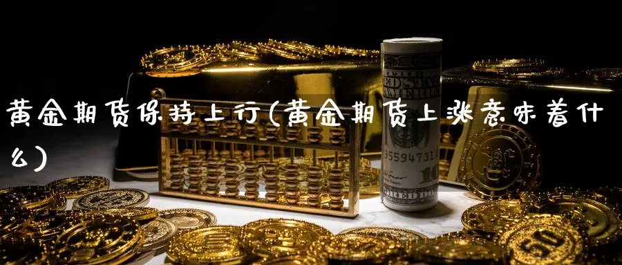 黄金期货保持上行(黄金期货上涨意味着什么)_https://www.hs300zs.com_基本面分析_第1张