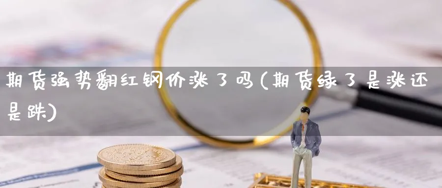 期货强势翻红钢价涨了吗(期货绿了是涨还是跌)_https://www.hs300zs.com_行业分析_第1张