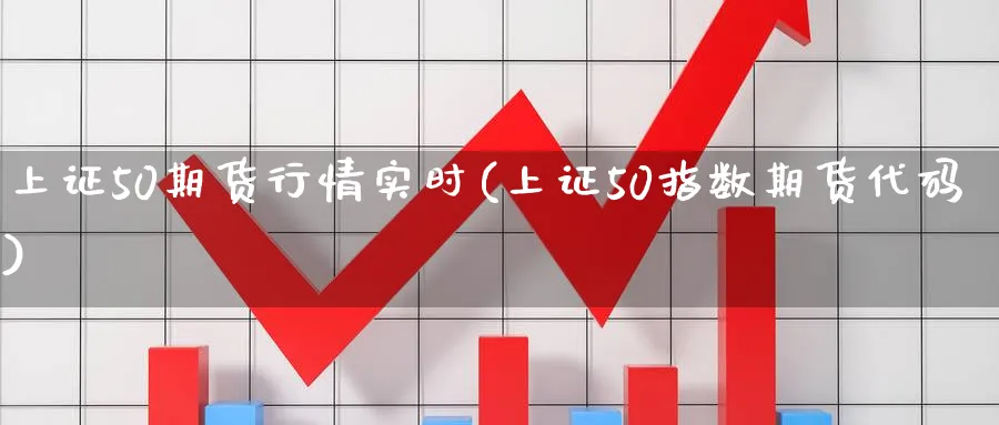 上证50期货行情实时(上证50指数期货代码)_https://www.hs300zs.com_股指期货_第1张