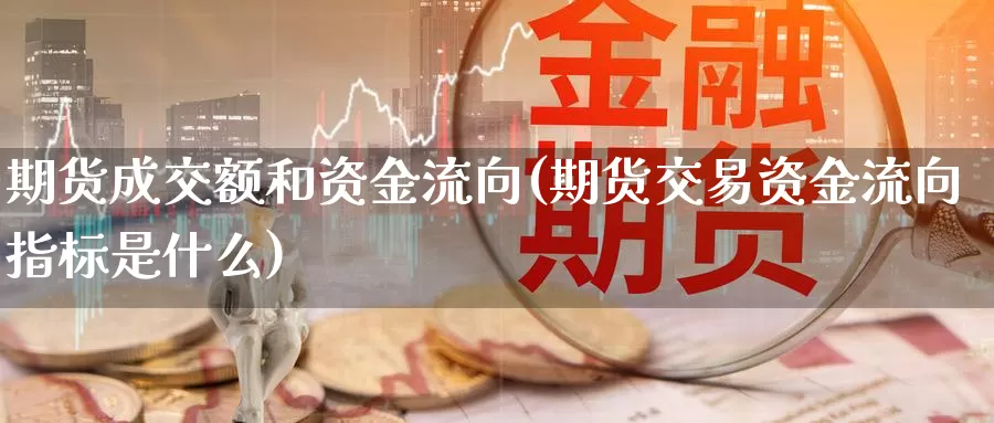 期货成交额和资金流向(期货交易资金流向指标是什么)_https://www.hs300zs.com_内盘期货_第1张