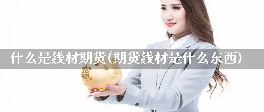 什么是线材期货(期货线材是什么东西)_https://www.hs300zs.com_原油期货_第1张