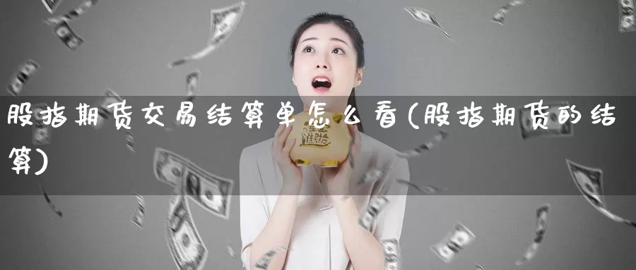 股指期货交易结算单怎么看(股指期货的结算)_https://www.hs300zs.com_技术分析_第1张