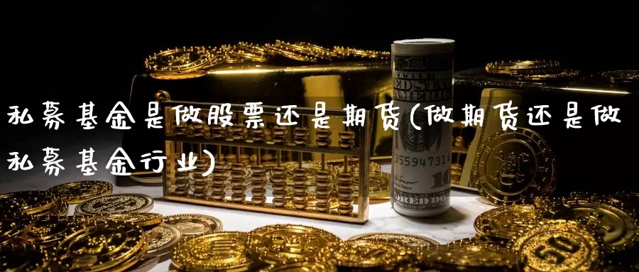 私募基金是做股票还是期货(做期货还是做私募基金行业)_https://www.hs300zs.com_期货科普_第1张