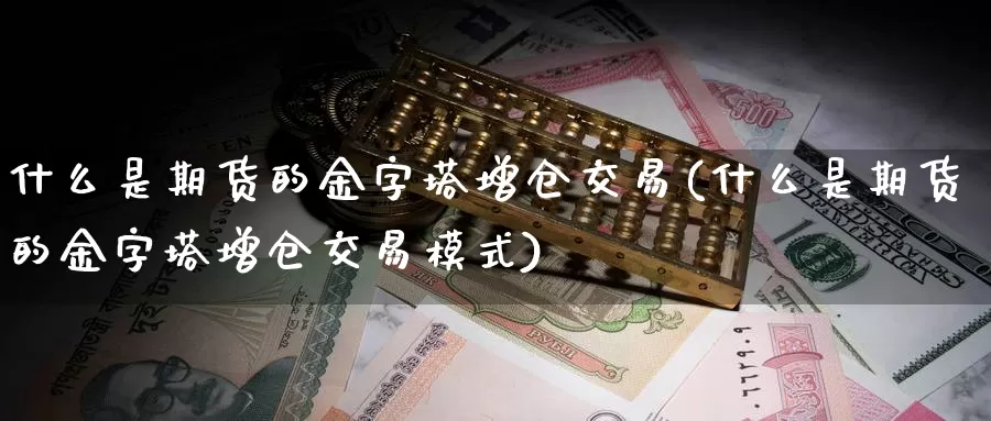 什么是期货的金字塔增仓交易(什么是期货的金字塔增仓交易模式)_https://www.hs300zs.com_技术分析_第1张