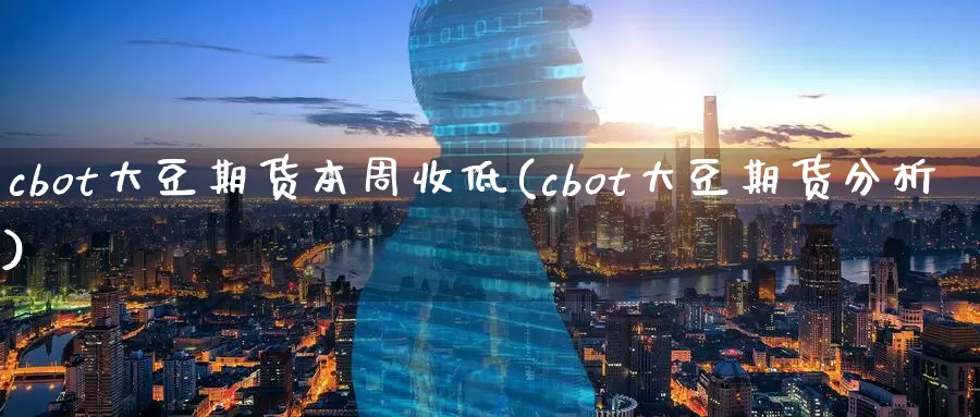 cbot大豆期货本周收低(cbot大豆期货分析)_https://www.hs300zs.com_外盘期货_第1张