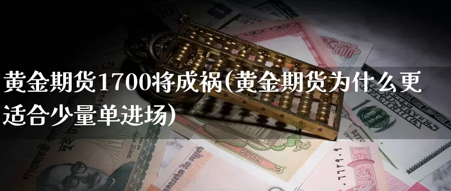 黄金期货1700将成祸(黄金期货为什么更适合少量单进场)_https://www.hs300zs.com_基本面分析_第1张