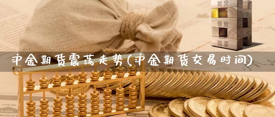 沪金期货震荡走势(沪金期货交易时间)_https://www.hs300zs.com_外盘期货_第1张