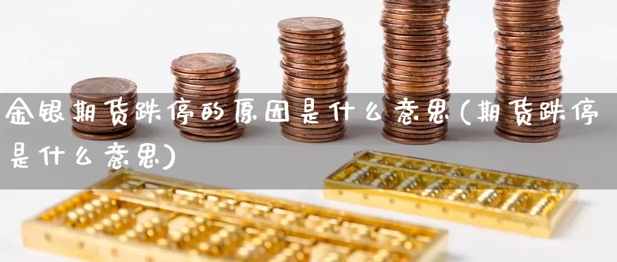 金银期货跌停的原因是什么意思(期货跌停是什么意思)_https://www.hs300zs.com_技术分析_第1张