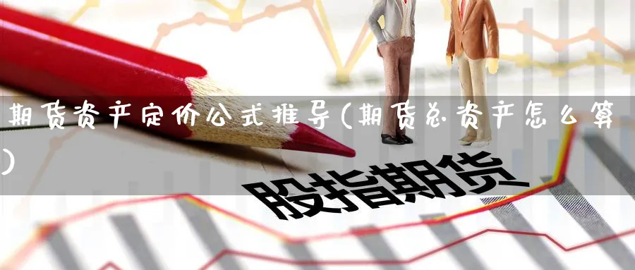 期货资产定价公式推导(期货总资产怎么算)_https://www.hs300zs.com_行业分析_第1张