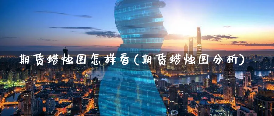 期货蜡烛图怎样看(期货蜡烛图分析)_https://www.hs300zs.com_黄金期货_第1张