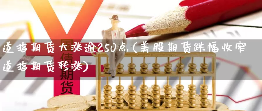 道指期货大涨逾250点(美股期货跌幅收窄道指期货转涨)_https://www.hs300zs.com_期货科普_第1张