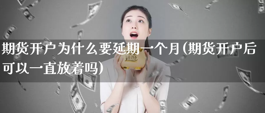 期货开户为什么要延期一个月(期货开户后可以一直放着吗)_https://www.hs300zs.com_原油期货_第1张