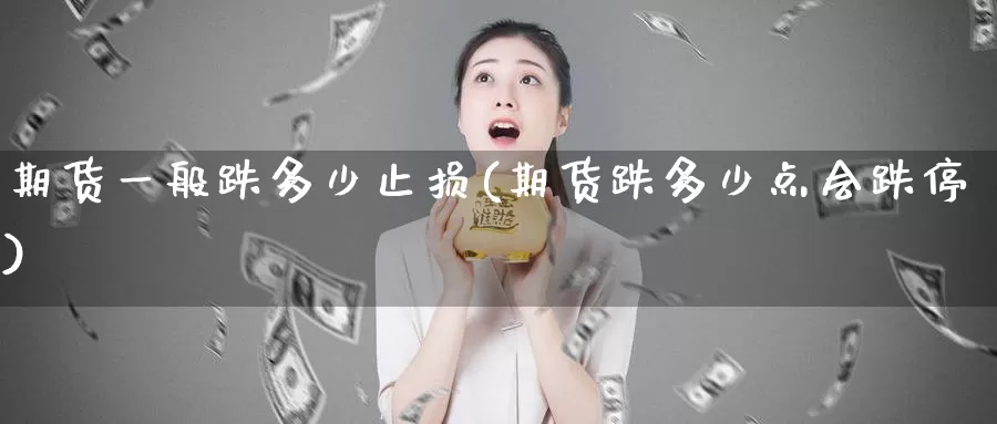 期货一般跌多少止损(期货跌多少点会跌停)_https://www.hs300zs.com_内盘期货_第1张