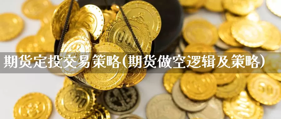 期货定投交易策略(期货做空逻辑及策略)_https://www.hs300zs.com_黄金期货_第1张