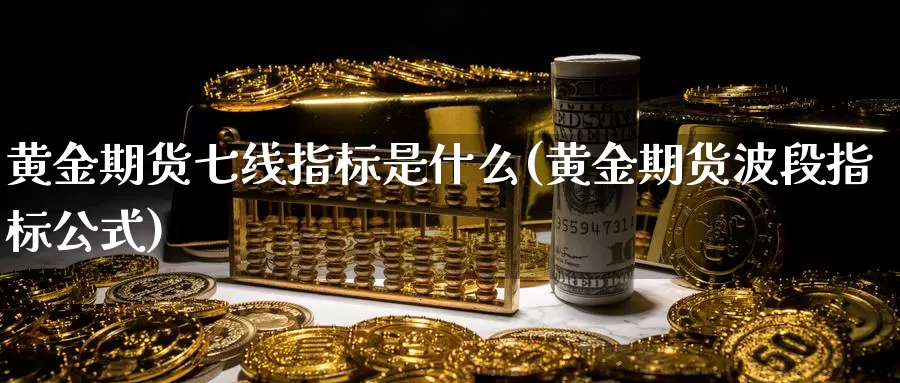 黄金期货七线指标是什么(黄金期货波段指标公式)_https://www.hs300zs.com_黄金期货_第1张